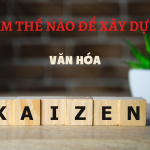LÀM THẾ NÀO ĐỂ XÂY DỰNG VĂN HÓA KAIZEN?