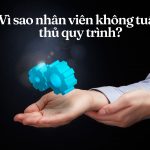 Vì sao nhân viên không tuân thủ quy trình