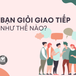 BẠN GIỎI GIAO TIẾP NHƯ THẾ NÀO?