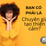 BẠN CÓ PHẢI LÀ CHUYÊN GIA TẠO THIỆN CẢM?