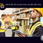 CÁCH BỐ TRÍ LAYOUT KHO VÀ SẮP XẾP KHO GIÚP BẠN THĂNG HOA TRONG QUẢN LÝ